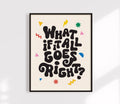 What If It All Goes Right?  Affirmation Art Print.