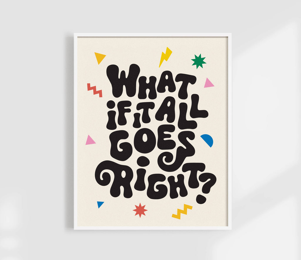 What If It All Goes Right?  Affirmation Art Print.